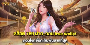 สล็อต 789 ฝาก-ถอน true wallet ตอบโจทย์นักเดิมพันมากที่สุด