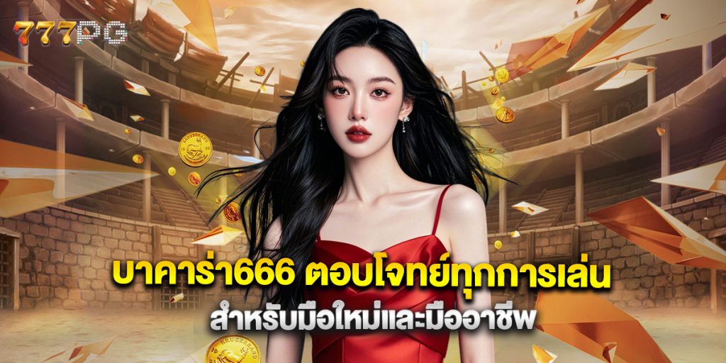 บาคาร่า666 ตอบโจทย์ทุกการเล่นสำหรับมือใหม่และมืออาชีพ
