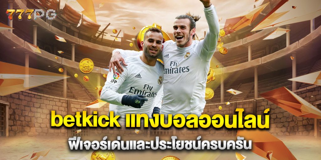 betkick-แทงบอลออนไลน์-ฟีเจอร์เด่นและประโยชน์ครบครัน