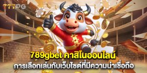 789gbet-คาสิโนออนไลน์-การเลือกเล่นกับเว็บไซต์ที่มีความน่าเชื่อถือ