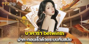 บาคาร่า-betwinth-ฝาก-ถอนเร็วด้วยระบบทันสมัย