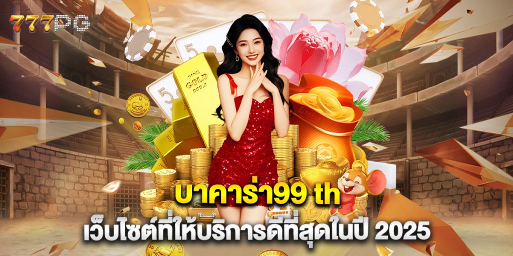 บาคาร่า99 th เว็บไซต์ที่ให้บริการดีที่สุดในปี 2025