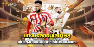 แทงบอลออนไลน์168 เล่นแทงบอลสดลุ้นกำไรได้ตลอดเวลา