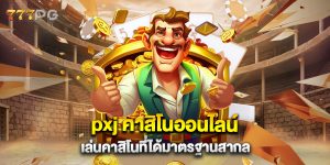 pxj คาสิโนออนไลน์ เล่นคาสิโนที่ได้มาตรฐานสากล