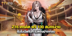 Z16 เครดิต ฟรี 100 สมัครง่าย รับโบนัสทันที ไม่ต้องฝากก่อน