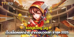 kingkong pg เว็บสล็อตแตกง่าย ฝากถอนวอเลท ล่าสุด 2025